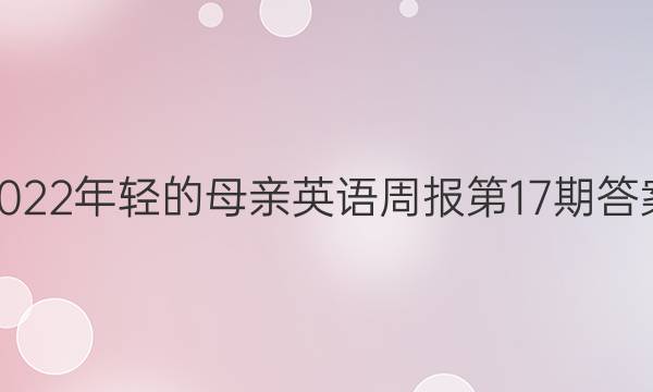 2022年轻的母亲英语周报第17期答案
