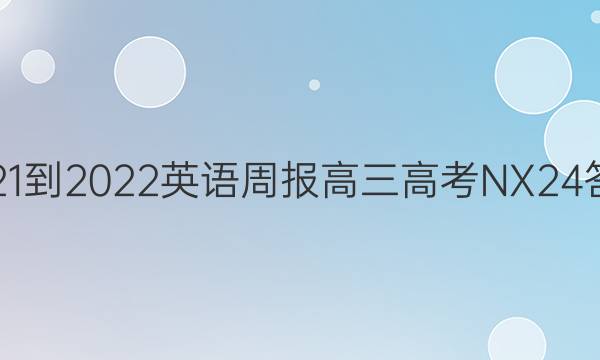 2021-2022 英语周报 高三 高考 NX24答案
