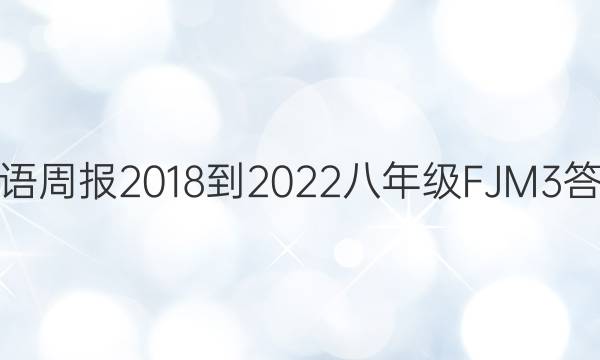 英语周报 2018-2022 八年级 FJM 3答案