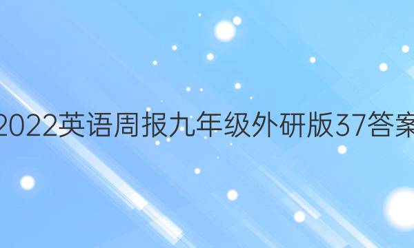 2022英语周报九年级外研版37答案