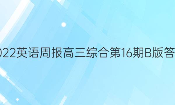 2022英语周报高三综合第16期B版答案