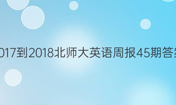 2017-2018北师大英语周报45期答案