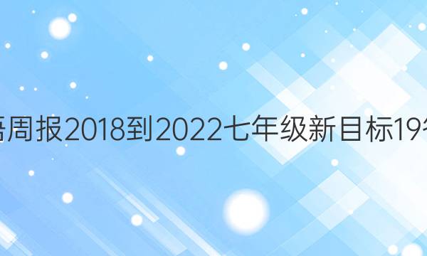 英语周报 2018-2022 七年级 新目标 19答案