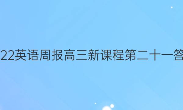2022英语周报高三新课程第二十一答案