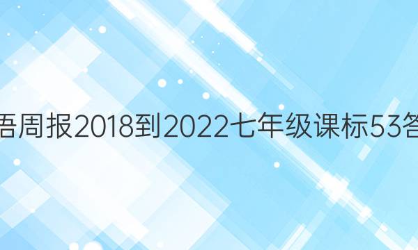 英语周报 2018-2022 七年级 课标 53答案