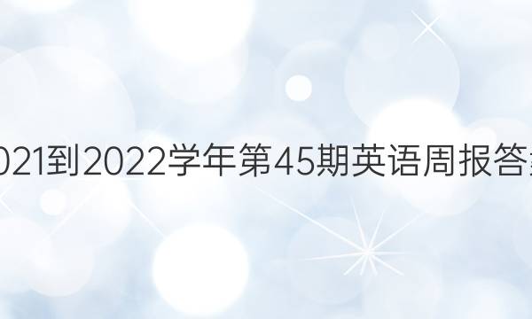 2021-2022学年第45期英语周报答案