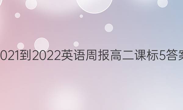 2021-2022英语周报高二课标 5答案