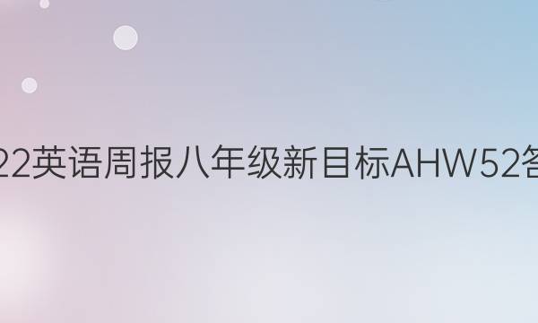 2022 英语周报 八年级新目标 AHW 52答案