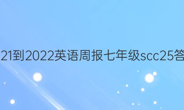 2021-2022 英语周报 七年级 scc 25答案