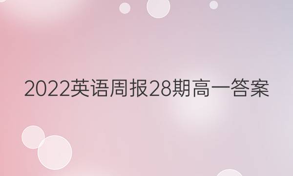 2022英语周报 28期高一答案