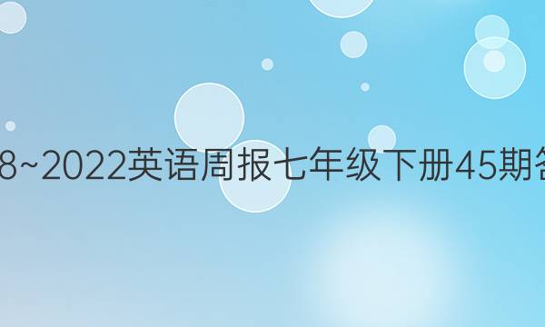 2018~2022英语周报七年级下册45期答案