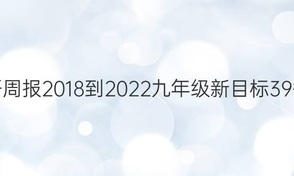英语周报 2018-2022 九年级 新目标 39答案