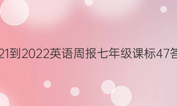 2021-2022 英语周报 七年级 课标 47答案