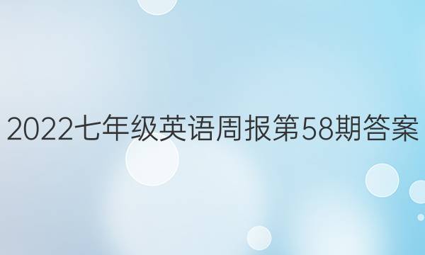2022七年级英语周报第58期答案