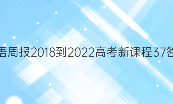 英语周报 2018-2022 高考 新课程 37答案