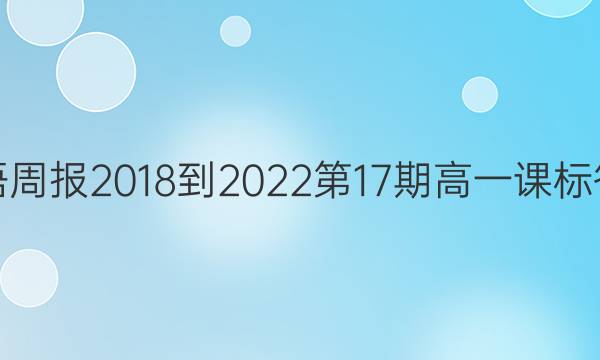 英语周报2018-2022第17期高一课标答案