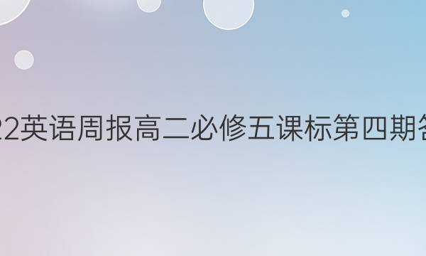 2022英语周报高二必修五课标第四期答案