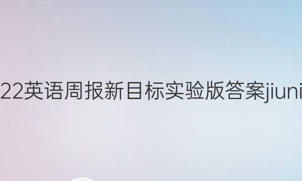 2022英语周报新目标实验版答案jiunian