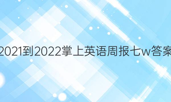 2021-2022 掌上英语周报  七w答案