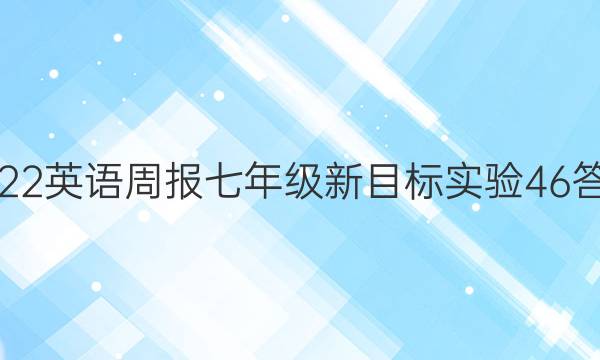 2022 英语周报 七年级 新目标实验 46答案