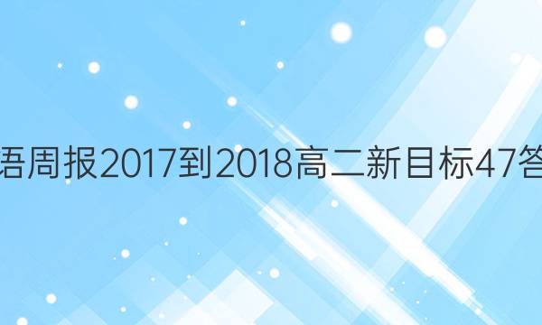 英语周报 2017-2018 高二 新目标 47答案