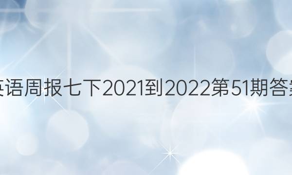 英语周报七下2021-2022第51期答案