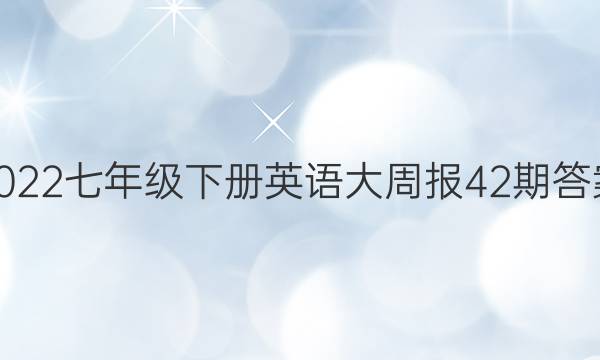 2022七年级下册英语大周报42期答案