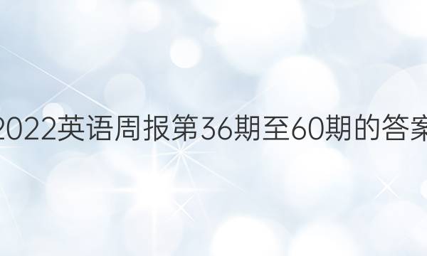 2022英语周报第36期至60期的答案
