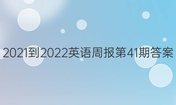 2021-2022英语周报第41期答案