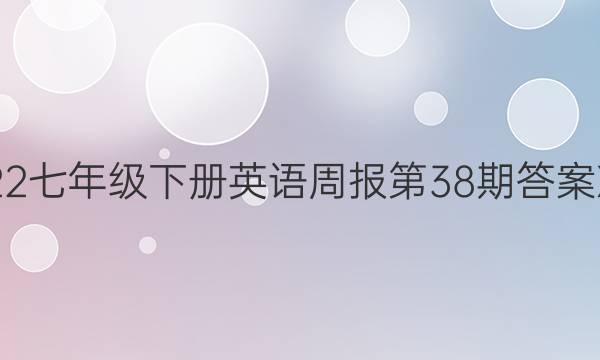 2022 七年级下册英语周报 第38期答案XJX 