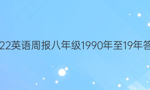 2022英语周报八年级1990年至19年答案