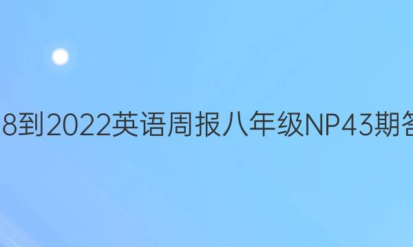 2018-2022英语周报八年级NP43期答案