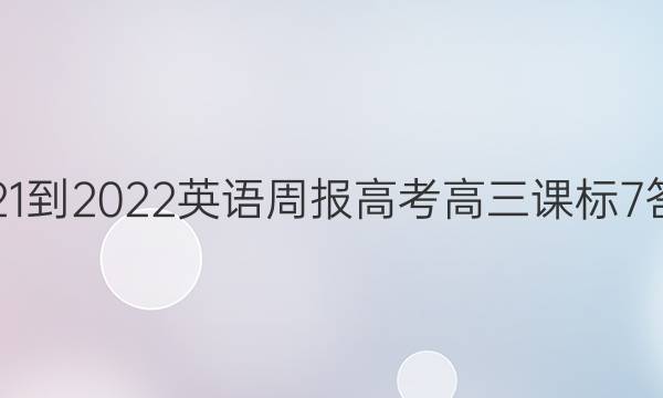 2021-2022 英语周报 高考 高三课标 7答案