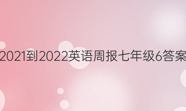 2021-2022 英语周报 七年级 6答案