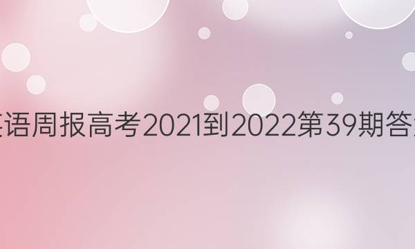 英语周报高考2021-2022第39期答案