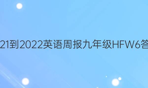 2021-2022 英语周报 九年级 HFW 6答案