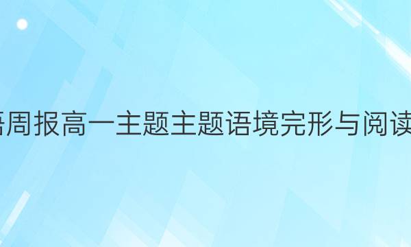 2022英语周报高一主题主题语境完形与阅读提高答案