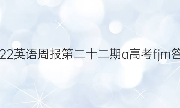 2022英语周报第二十二期a高考fjm答案