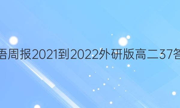英语周报2021-2022外研版高二37答案