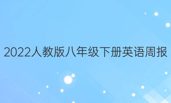 2022人教版八年级下册英语周报，答案