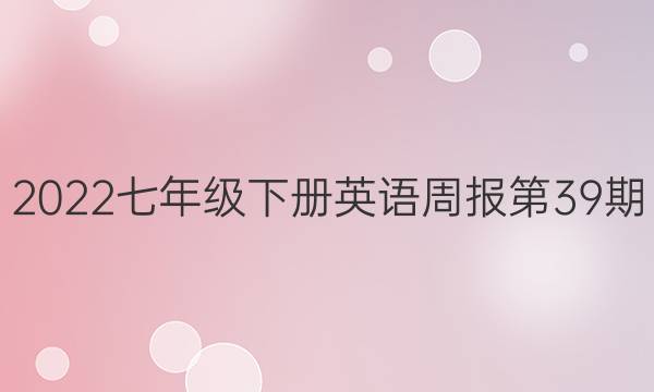 2022七年级下册英语周报第39期。答案