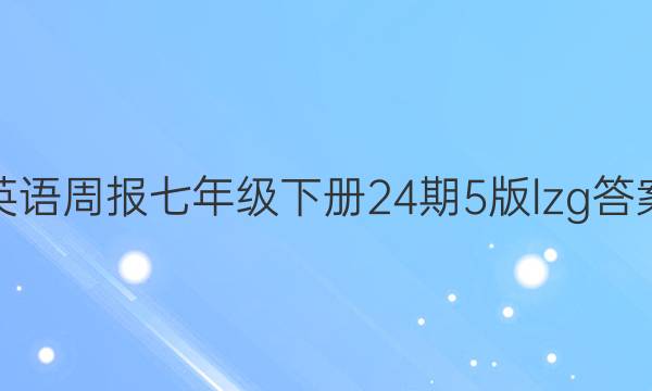 英语周报七年级下册24期5版lzg答案
