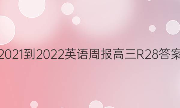 2021-2022 英语周报 高三 R 28答案
