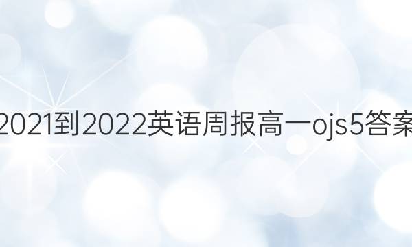 2021-2022 英语周报 高一 ojs 5答案
