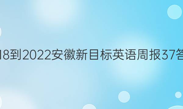 2018-2022安徽新目标英语周报37答案