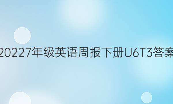 20227年级英语周报下册U6T3答案