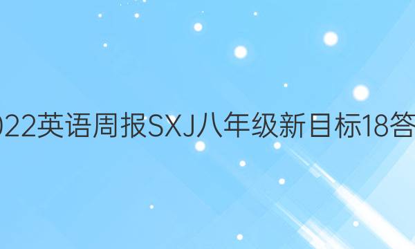 2022 英语周报 SXJ八年级 新目标 18答案