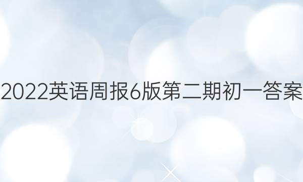 2022英语周报6版第二期初一答案