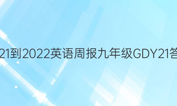 2021-2022 英语周报 九年级 GDY 21答案