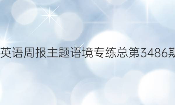 2022英语周报主题语境专练总第3486期答案